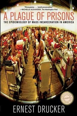 A plague of prisons : the epidemiology of mass incarceration in America / Ernest Drucker.