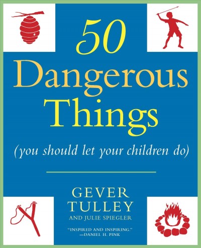 Fifty dangerous things (you should let your children do) / Gever Tulley and Julie Spiegler.