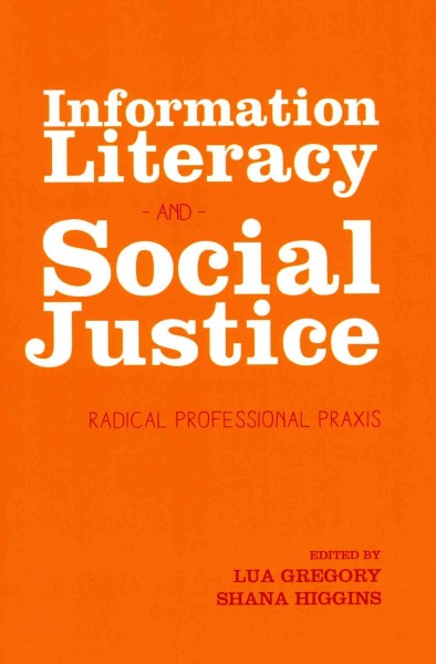 Information literacy and social justice : radical professional praxis / Lua Gregory and Shana Higgins, editors ; foreword by Toni Samek.