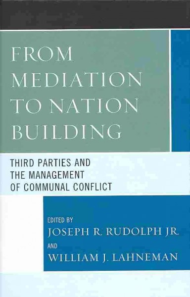 From mediation to nation building : third parties and the management of communal conflict / edited by Joseph R. Rudolph, Jr. and William J. Lahneman.