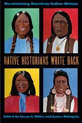 Native historians write back : decolonizing American Indian history / edited by Susan A. Miller and James Riding In.