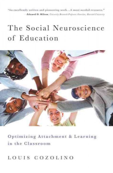 The social neuroscience of education : optimizing attachment and learning in the classroom / Louis Cozolino.