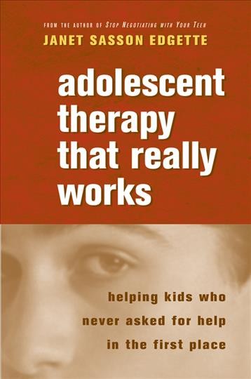 Adolescent therapy that really works : helping kids who never asked for help in the first place / Janet Sasson Edgette.