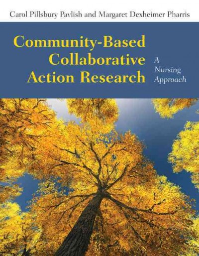 Community-based collaborative action research : a nursing approach / Carol Pillsbury Pavlish, Margaret Dexheimer Pharris.