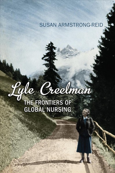 Lyle Creelman : the frontiers of global nursing / Susan Armstrong-Reid.