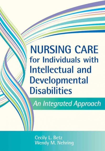 Nursing care for individuals with intellectual and developmental disabilities : an integrated approach / edited by Cecily L. Betz and Wendy M. Nehring.