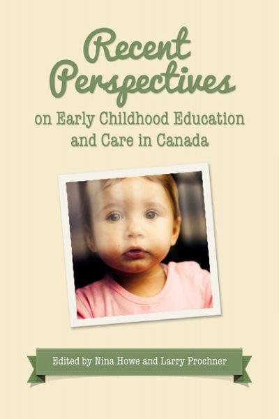 Recent perspectives on early childhood education and care in Canada / edited by Nina Howe and Larry Prochner.