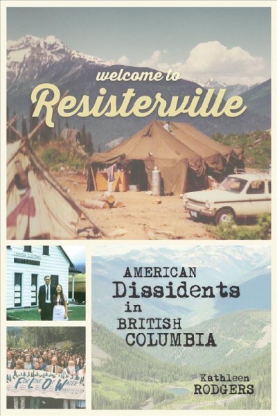 Welcome to Resisterville : American dissidents in British Columbia / Kathleen Rodgers.