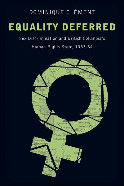 Equality deferred : sex discrimination and British Columbia's human rights state, 1953-84 / Dominique Clément.