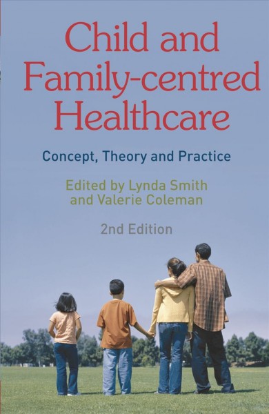 Child and family-centred healthcare : concept, theory and practice / edited by Lynda Smith and Valerie Coleman.