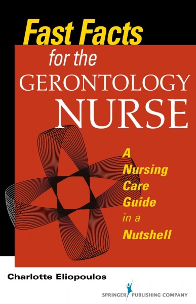 Fast facts for the gerontology nurse : a nursing care guide in a nutshell / Charlotte Eliopoulos.