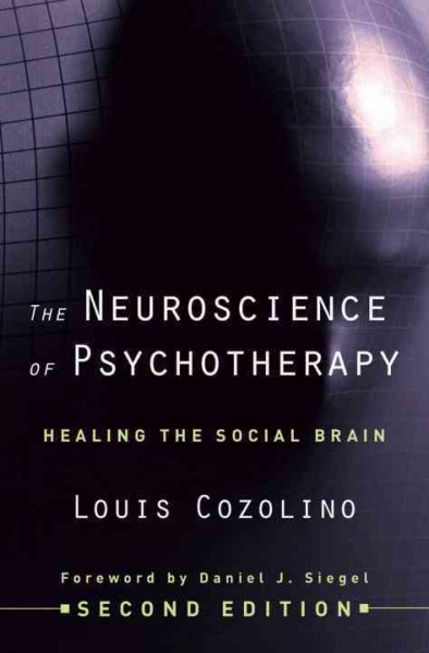 The neuroscience of psychotherapy : healing the social brain / Louis J. Cozolino ; foreword by Daniel J. Siegel.