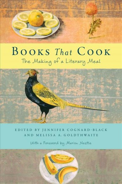 Books that cook : the making of a literary meal / edited by Jennifer Cognard-Black and Melissa A. Goldwaite ; with a foreword by Marion Nestle.