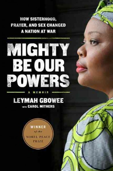 Mighty be our powers : how sisterhood, prayer, and sex changed a nation at war : a memoir / Leymah Gbowee with Carol Mithers.