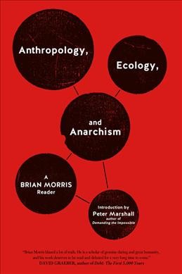 Anthropology, ecology, and anarchism : a Brian Morris reader / introduction by Peter Marshall.
