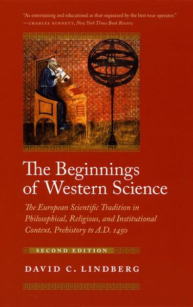 The beginnings of western science : the European scientific tradition in philosophical, religious, and institutional context, prehistory to A.D. 1450 / David C. Lindberg.
