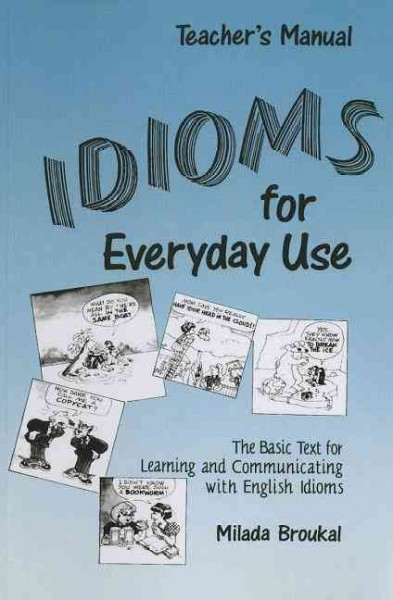 Idioms for everyday use : the basic text for learning and communicating with English idioms : teacher's manual / Milada Broukal.