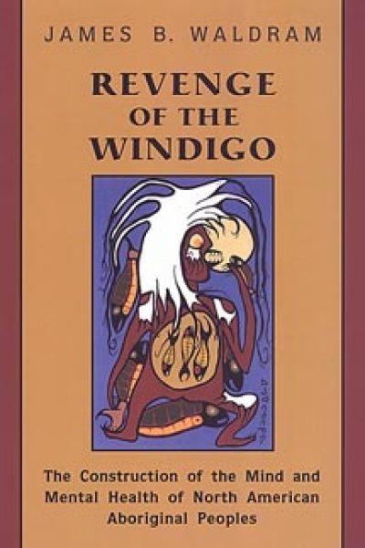 Revenge of the windigo : the construction of the mind and mental health of North American Aboriginal peoples / James B. Waldram.