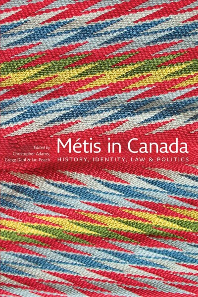Métis in Canada : history, identity, law & politics / edited by Christopher Adams, Gregg Dahl & Ian Peach.