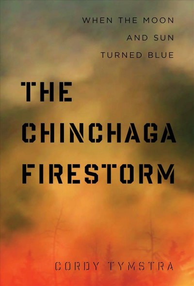 The Chinchaga firestorm : when the moon and sun turned blue / Cordy Tymstra.