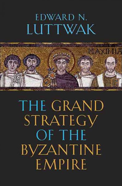 The grand strategy of the Byzantine Empire / Edward N. Luttwak.