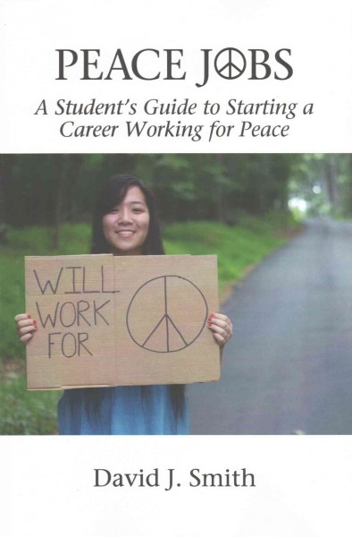 Peace jobs : a student's guide to starting a career working for peace / David J. Smith.