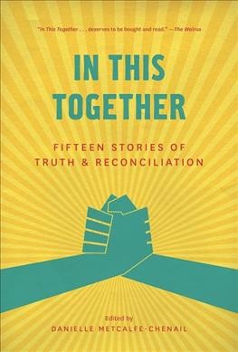 In this together : fifteen stories of truth & reconciliation / edited by Danielle Metcalfe-Chenail.
