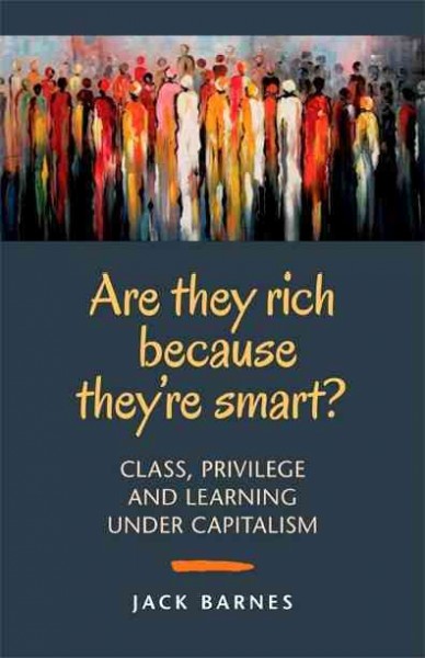Are they rich because they're smart? : class, privilege and learning under capitalism / Jack Barnes.