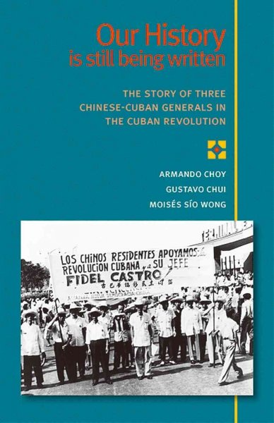 Our history is still being written : the story of three Chinese-Cuban generals in the Cuban Revolution / Armando Choy, Gustavo Chui, Moisés Sío Wong ; [edited by Mary-Alice Waters].