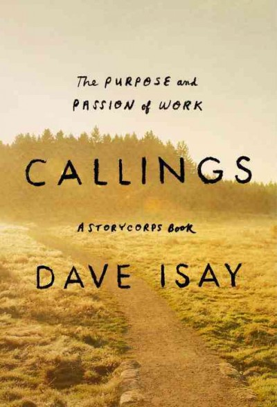 Callings : the purpose and passion of work / Dave Isay ; with Maya Millett.