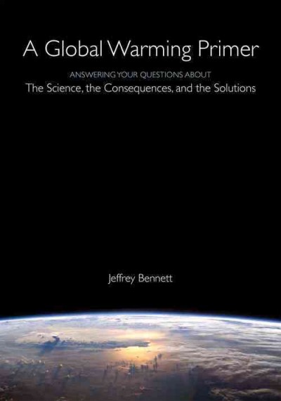 A global warming primer : answering your questions about the science, the consequences, and the solutions / Jeffrey Bennett.