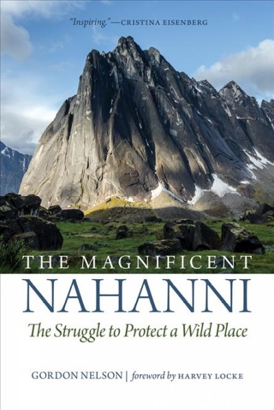 The magnificent Nahanni : the struggle to protect a wild place / Gordon Nelson ; with the research and editorial assistance of Shirley Nelson ; foreword by Harvey Locke.