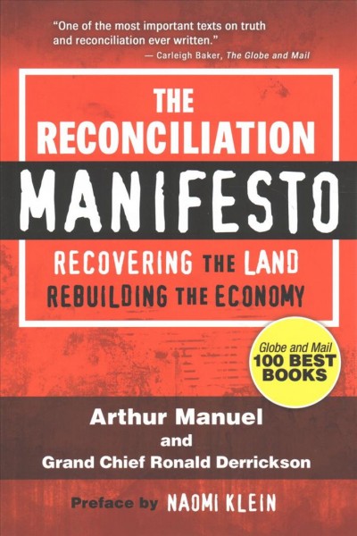 The Reconciliation manifesto : recovering the land, rebuilding the economy / Arthur Manuel and Grand Chief Ronald Derrickson ; preface by Naomi Klein.