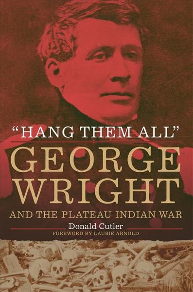 "Hang them all" : George Wright and the Plateau Indian War / Donald L. Cutler ; foreword by Laurie Arnold.