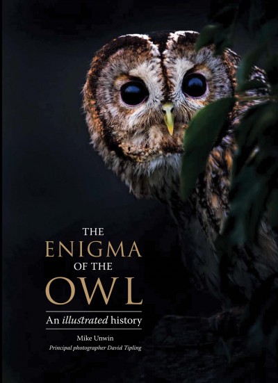 The enigma of the owl : an illustrated natural history / Mike Unwin and David Tipling ; foreword by Tony Angell.