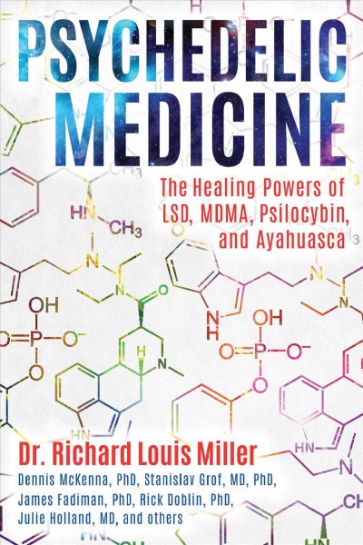 Psychedelic medicine : the healing powers of LSD, MDMA, psilocybin, and ayahuasca / Dr. Richard Louis Miller.