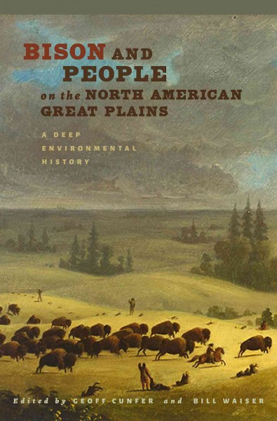 Bison and people on the North American Great Plains : a deep environmental history / edited by Geoff Cunfer and Bill Waiser ; foreword by Sterling Evans.