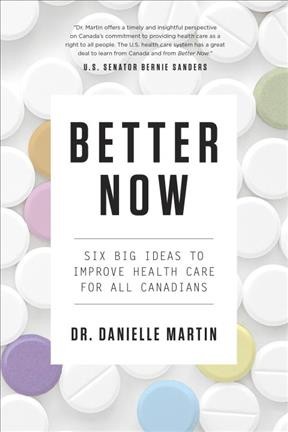 Better now : six big ideas to improve health care for all Canadians / Dr. Danielle Martin.