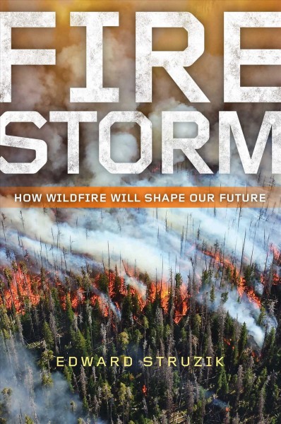 Firestorm : how wildfire will shape our future / Edward Struzik.