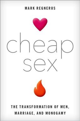 Cheap sex : the transformation of men, marriage, and monogamy / Mark Regnerus.