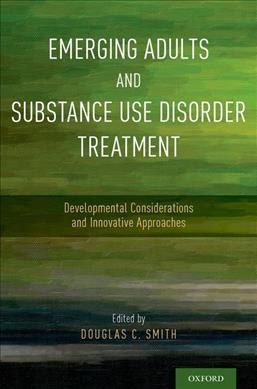 Emerging adults and substance use disorder treatment : developmental considerations and innovative approaches / edited by Douglas C. Smith.