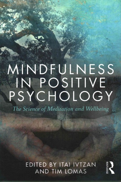 Mindfulness in positive psychology : the science of meditation and wellbeing / edited by Itai Ivtzan and Tim Lomas
