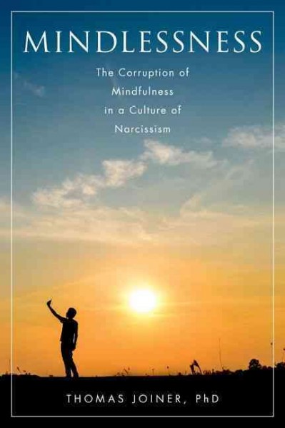 Mindlessness : the corruption of mindfulness in a culture of narcissism / Thomas Joiner.