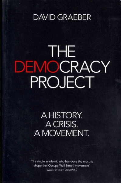 The democracy project : a history, a crisis, a movement / David Graeber