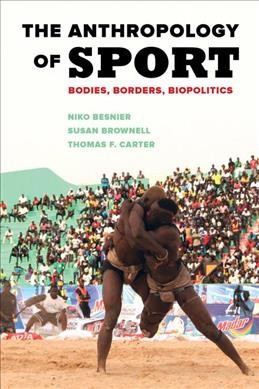 The anthropology of sport : bodies, borders, biopolitics / Niko Besnier, Susan Brownell, and Thomas F. Carter.