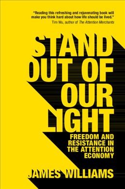 Stand out of our light : freedom and resistance in the attention economy / James Williams.