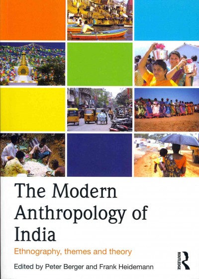 The modern anthropology of India : ethnography, themes and theory / edited by Peter Berger and Frank Heidemann.