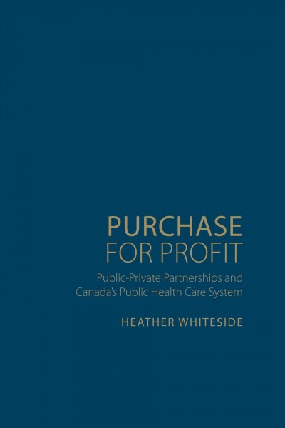 Purchase for profit : public-private partnerships and Canada's public health-care system / Heather Whiteside.