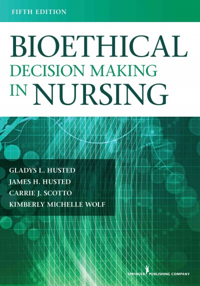 Bioethical decision making in nursing / Gladys L. Husted, James H. Husted, Carrie J. Scotto, Kimberly M. Wolf.