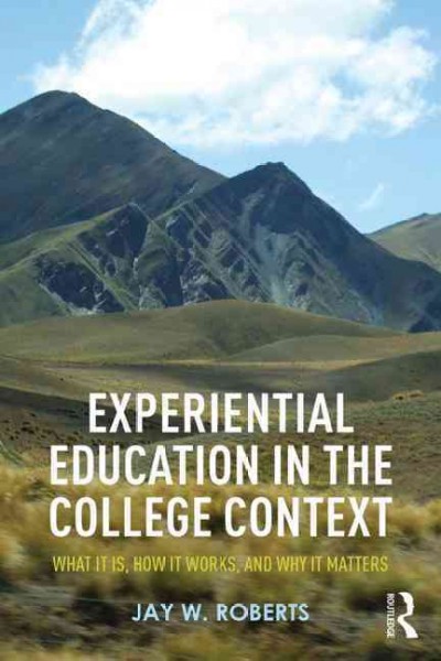 Experiential education in the college context : what it is, how it works, and why it matters / Jay W. Roberts.